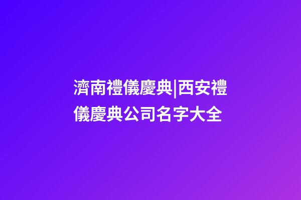 濟南禮儀慶典|西安禮儀慶典公司名字大全-第1張-公司起名-玄機派
